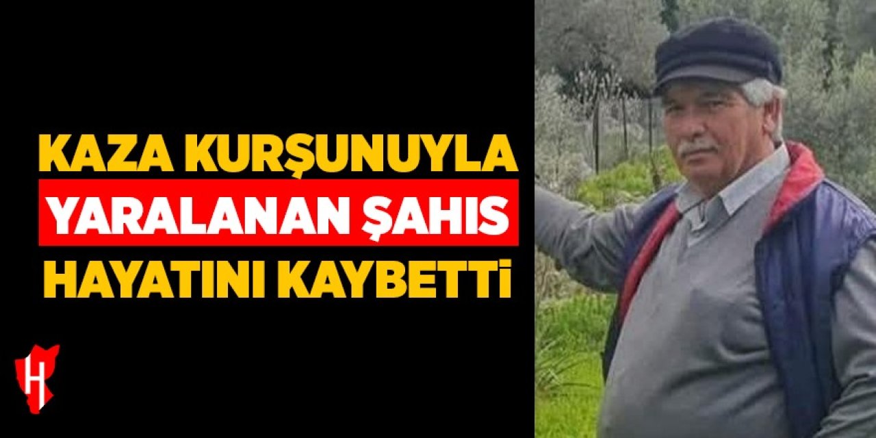 Kaza kurşunu ile yaralanan şahıs hayatını kaybetti
