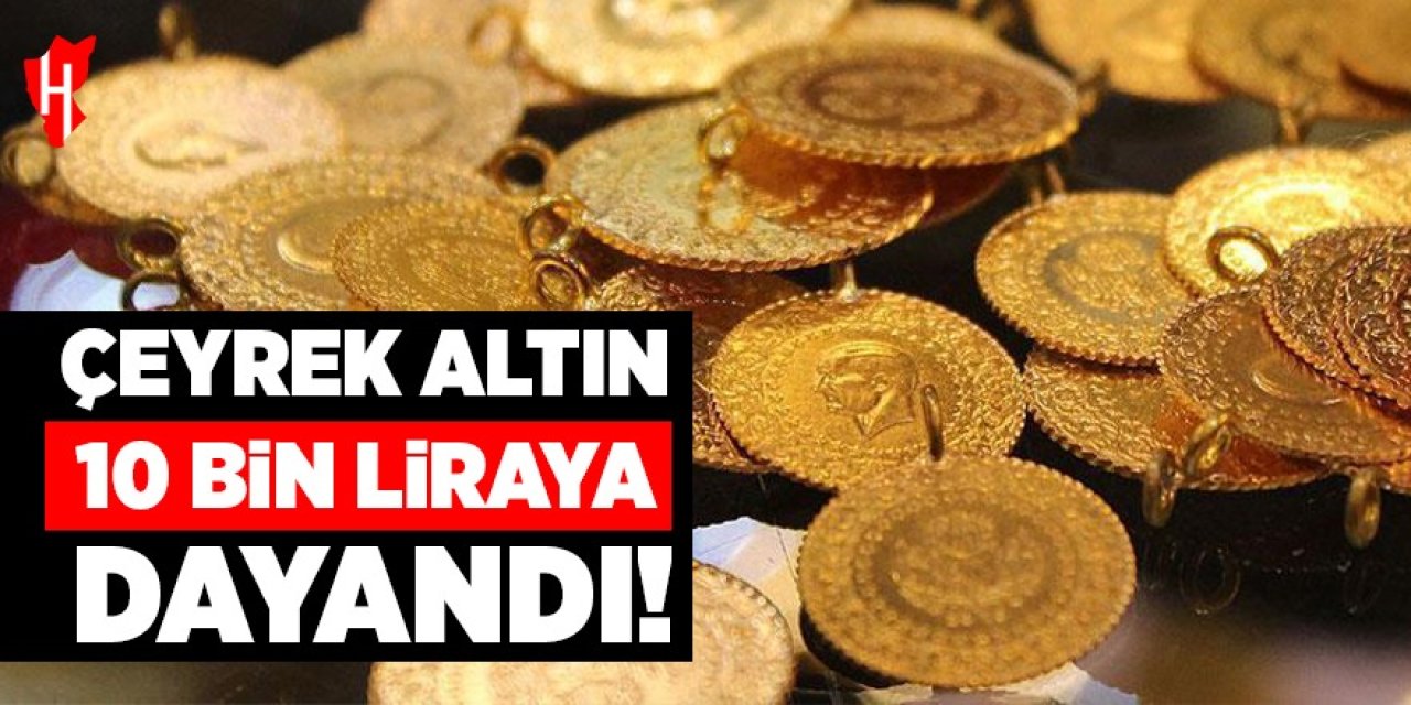Çeyrek altın 10 Bin Liraya dayandı!