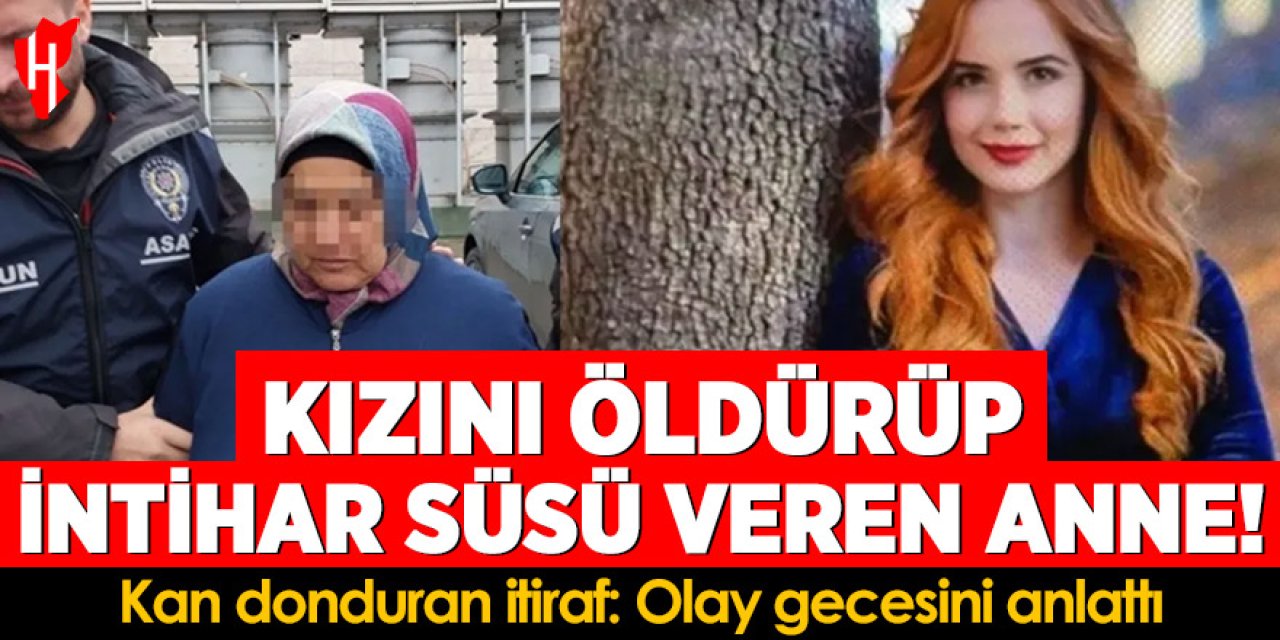 Kızını öldürüp intihar süsü veren anne: Olay gecesini anlattı