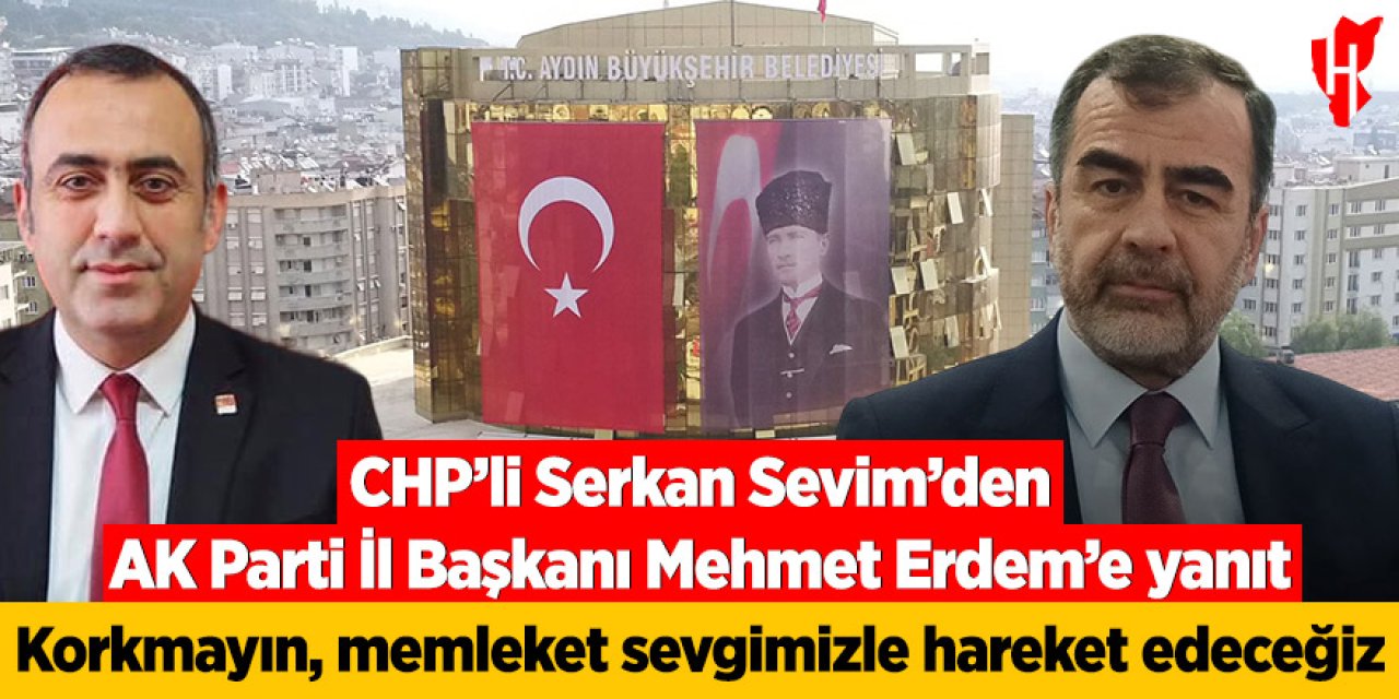 CHP'li Sevim’den AK Parti İl Başkanı Erdem'e yanıt: "Korkmayın, memleket sevgimizle hareket edeceğiz"