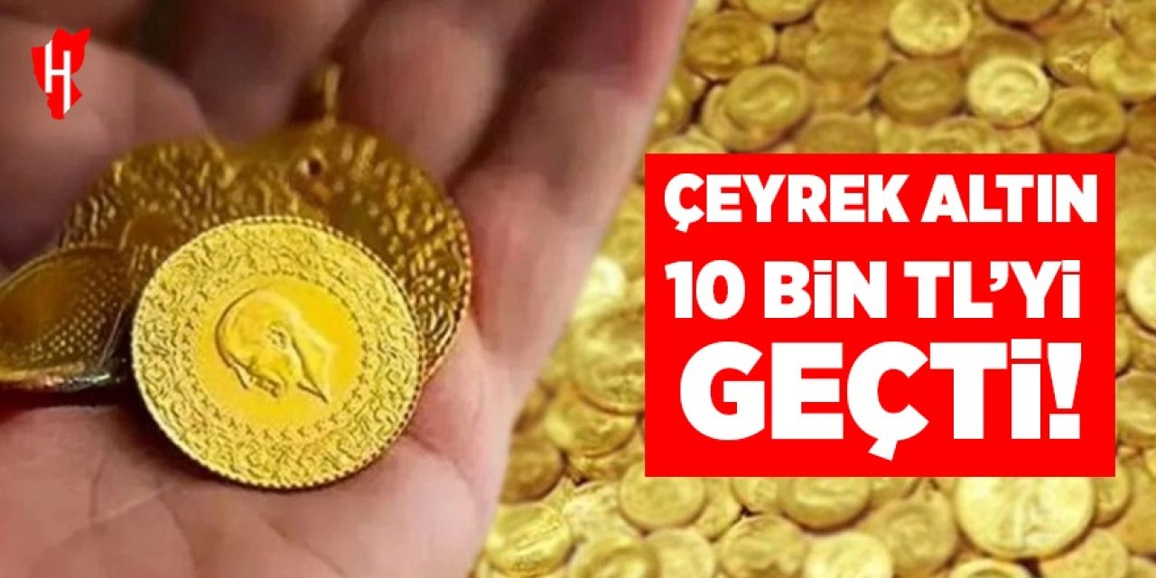 Çeyrek altın 10 Bin TL'yi geçti!