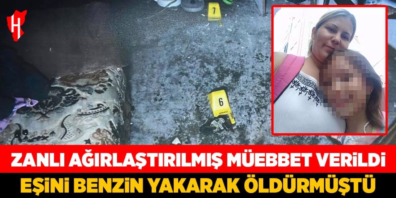 Eşini benzinle yakarak öldüren zanlıya ağırlaştırılmış müebbet