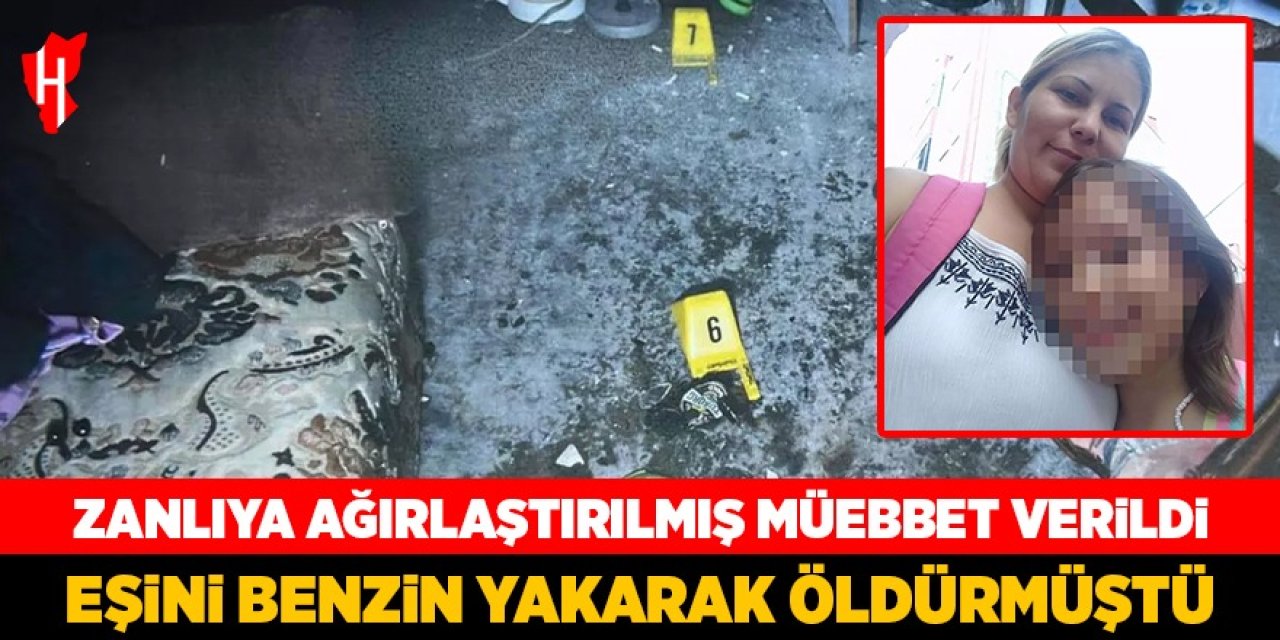 Eşini benzinle yakarak öldüren zanlıya ağırlaştırılmış müebbet
