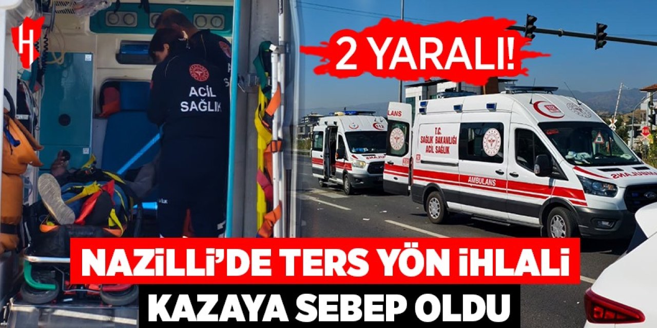 Nazilli'de ters yön ihlali kazaya sebep oldu: 2 yaralı
