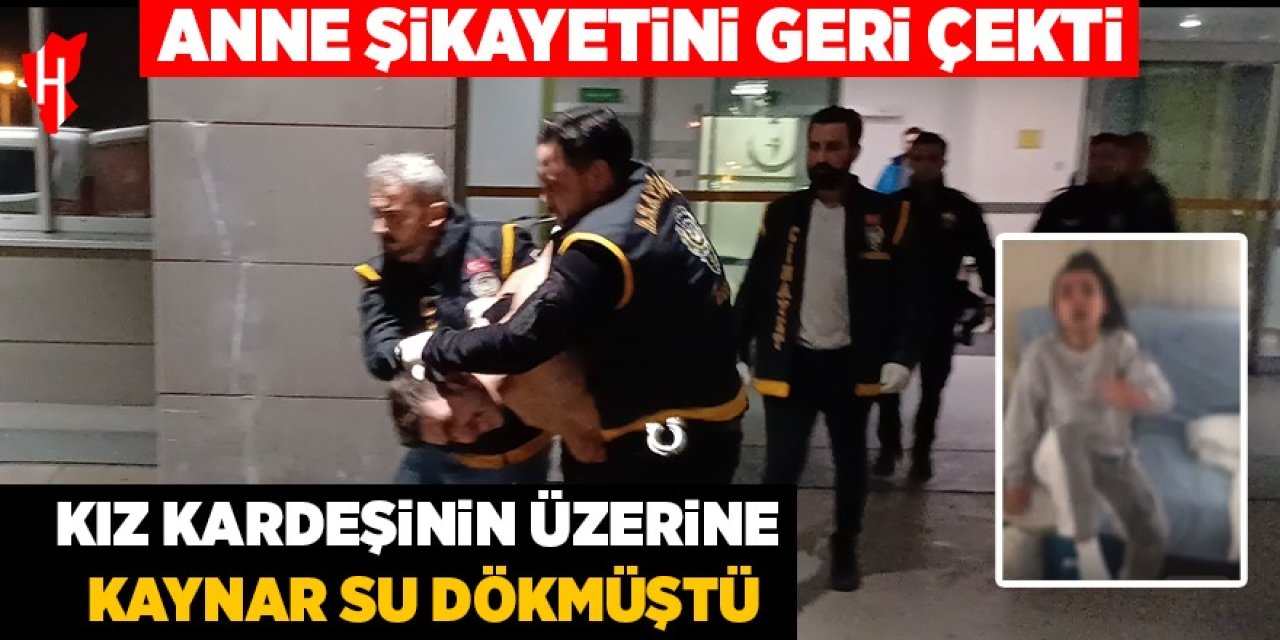 Kız kardeşinin üzerine kaynar su dökmüştü: Anne şikayetini geri çekti