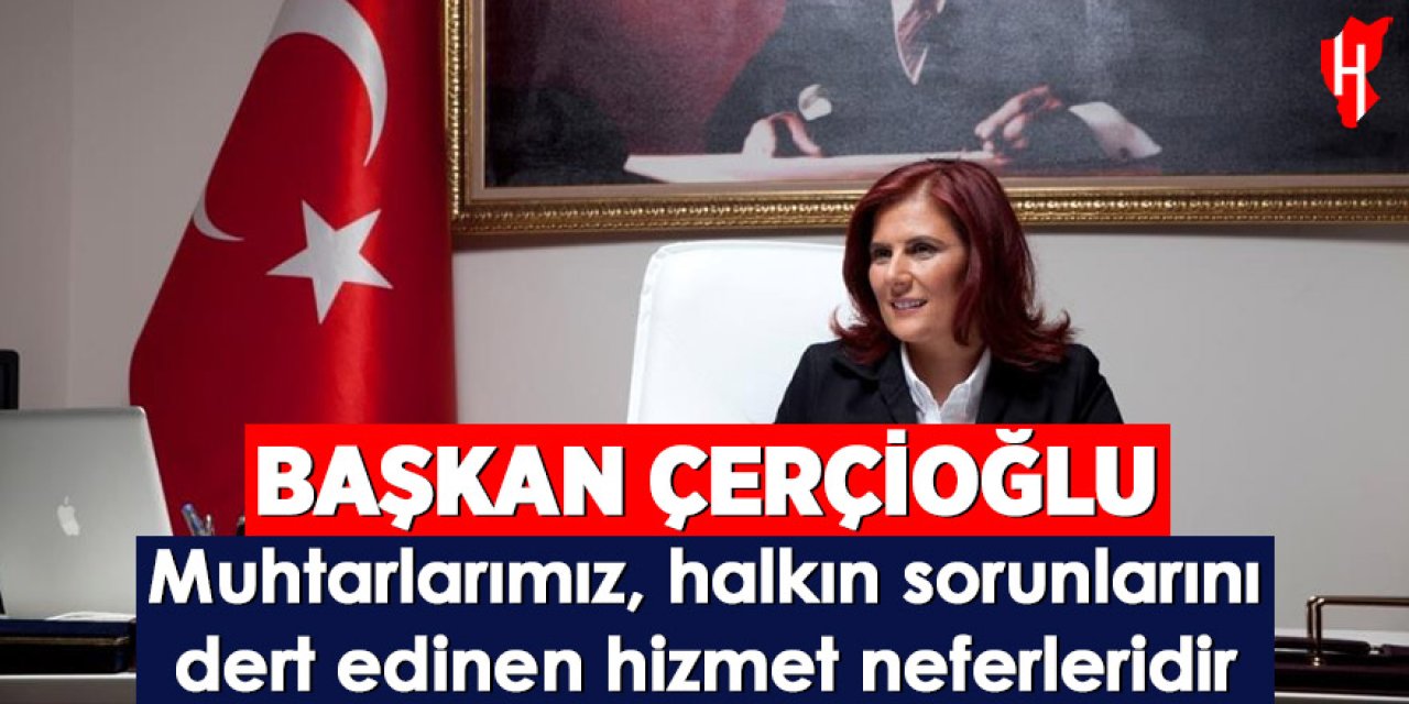 Başkan Çerçioğlu: Muhtarlar demokrasinin yereldeki ilk halkasıdır