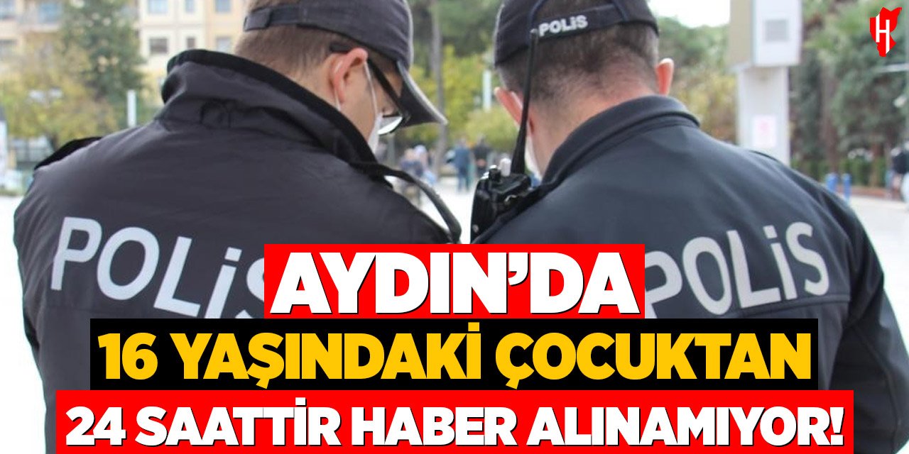 Aydın'da 16 yaşındaki çocuktan 24 saatir haber alınamıyor