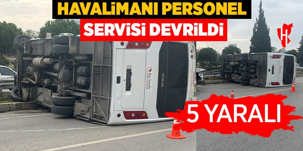 Havalimanı personel servisi devrildi: 5 yaralı