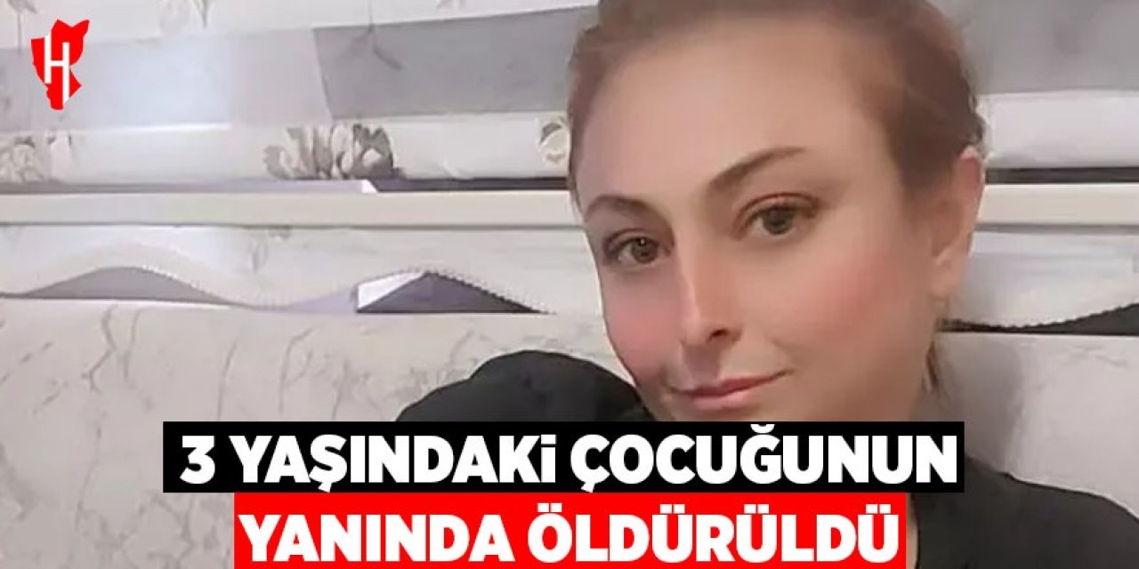3 yaşındaki çocuğunun yanında öldürüldü