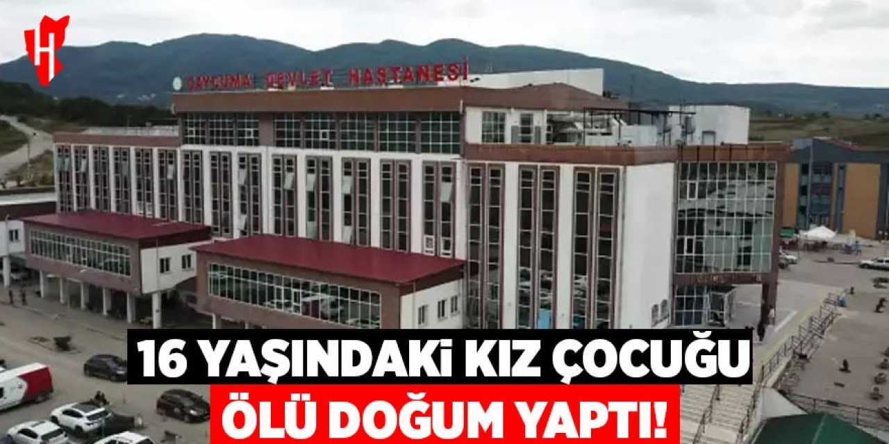 16 yaşındaki çocuk ölü doğum yaptı