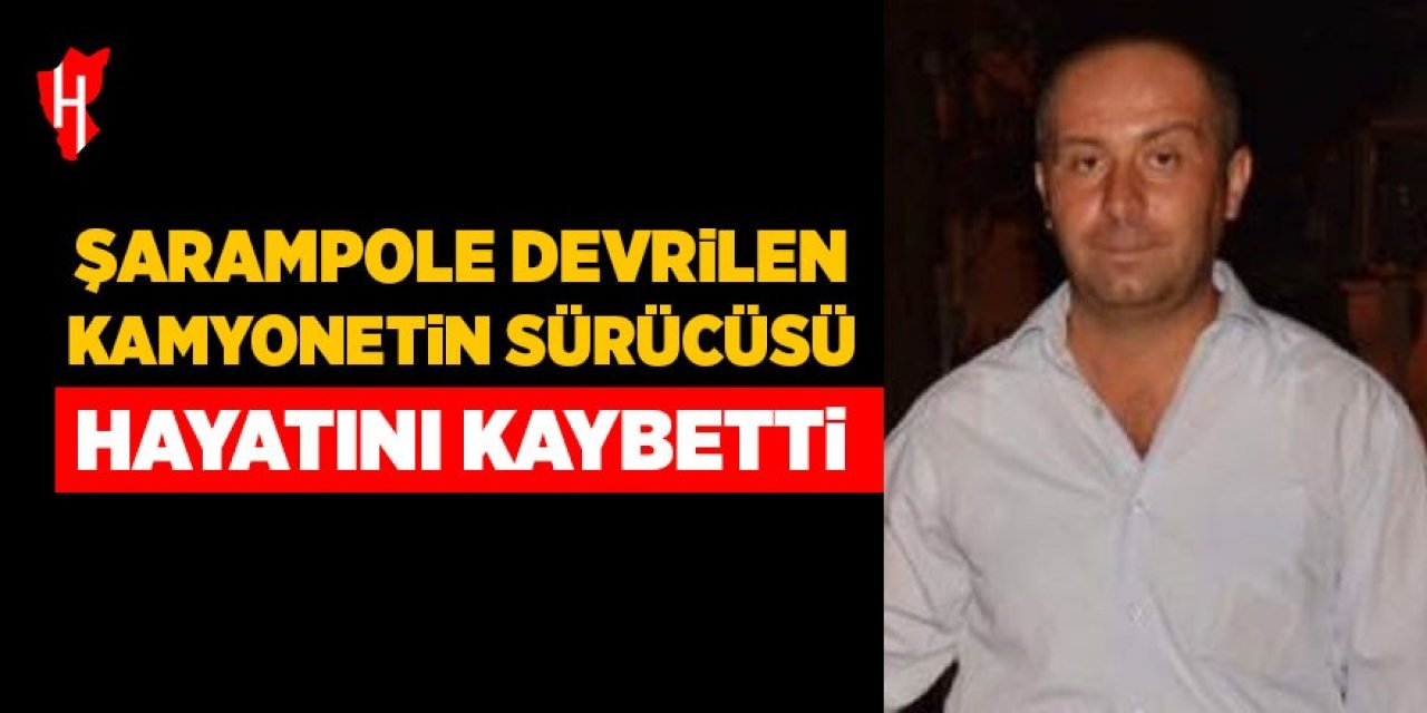 Şarampole devrilen kamyonetin sürücüsü hayatını kaybetti