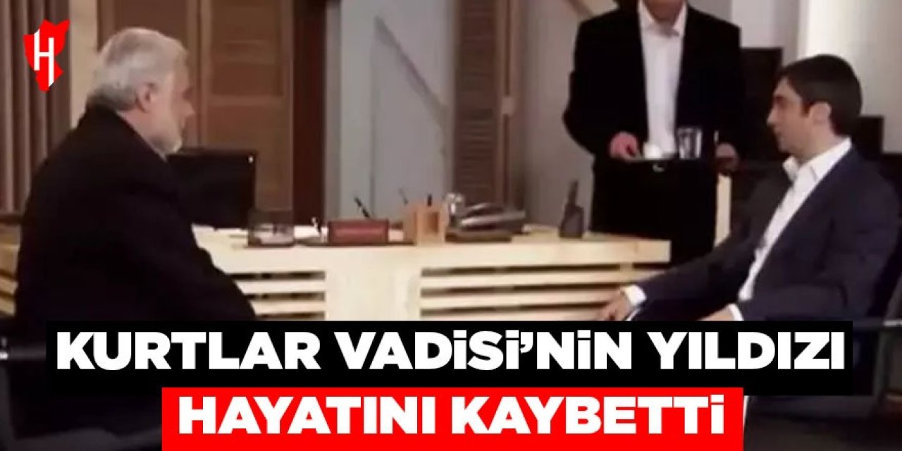 Kurtlar Vadisi'nin yıldızı hayatını kaybetti