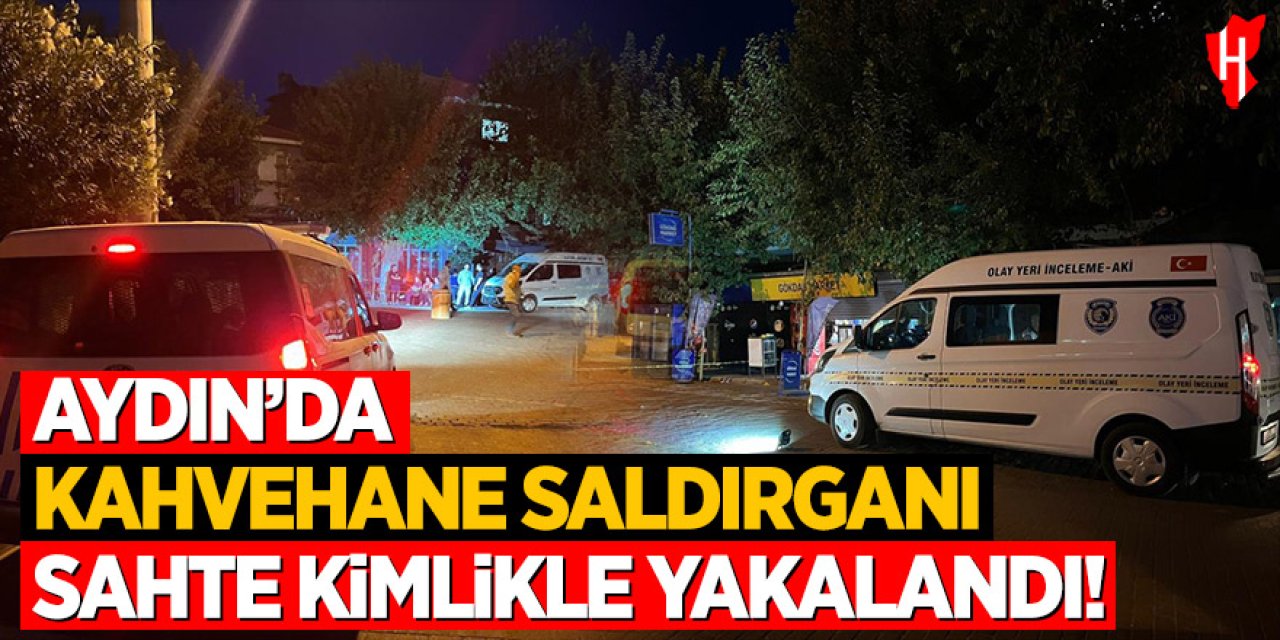 Aydın’da kahvehane saldırganı sahte kimlikle yakalandı