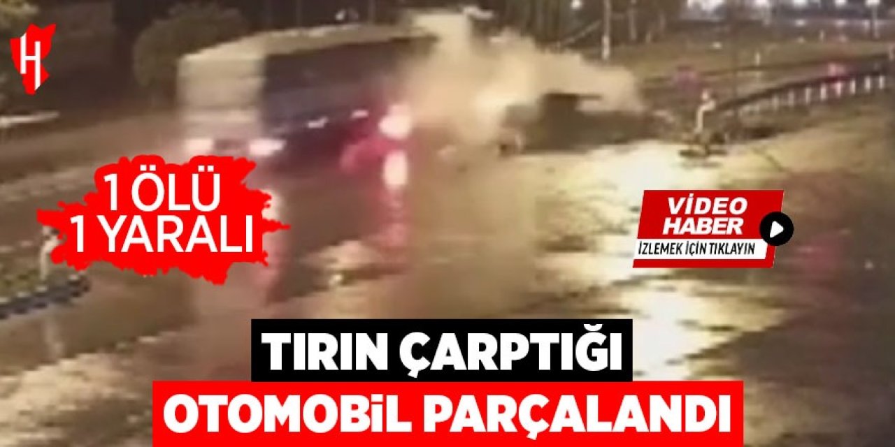 Tırın çarptığı otomobil parçalandı: 1 ölü, 1 yaralı