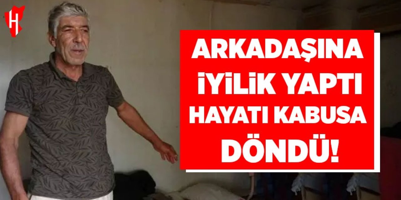 Arkadaşına iyilik yaptı, hayatı kabusa döndü!