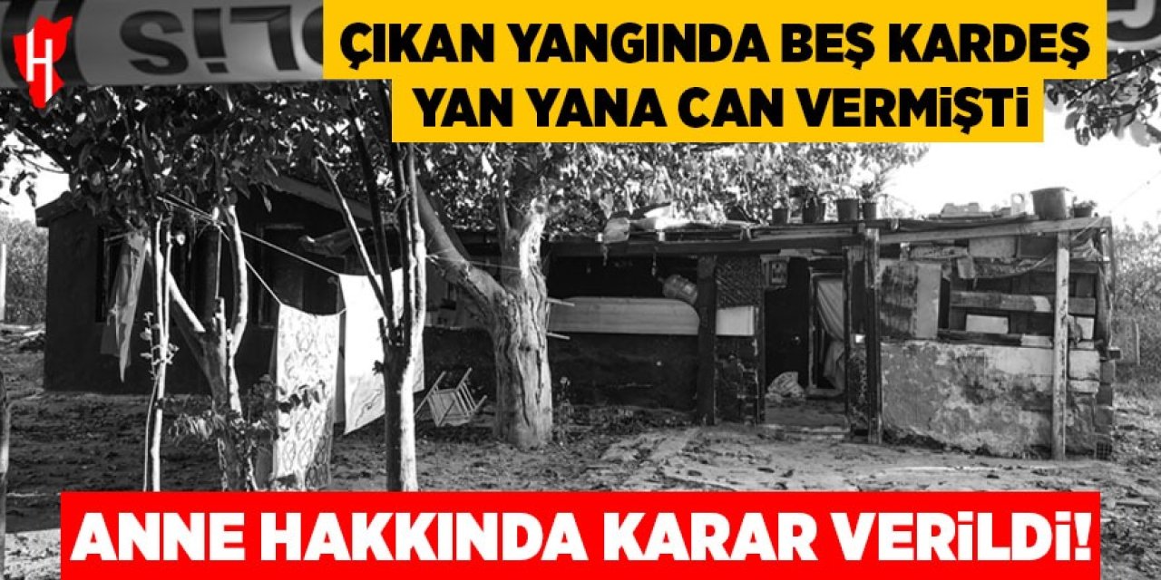 Beş kardeşin can verdiği olayda anne hakkında karar verildi!