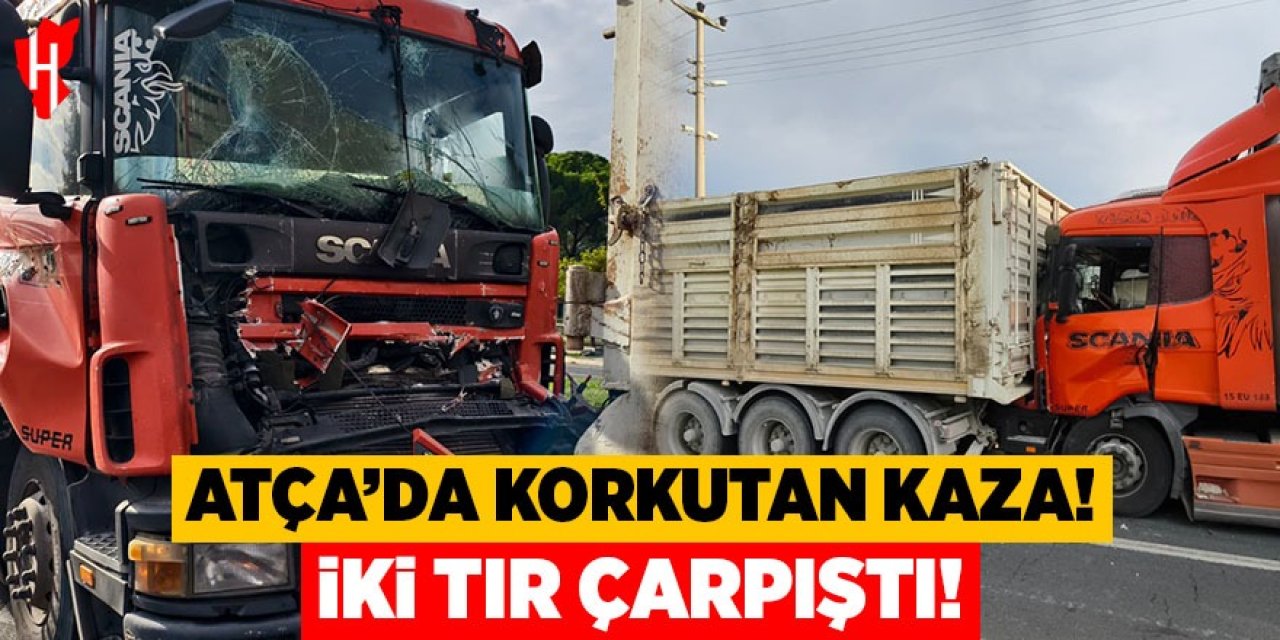 Atça'da korkutan kaza: İki tır çarpıştı!