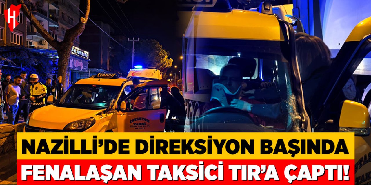 Nazilli'de taksi şoförü direksiyon başında fenalaştı: Tıra arkadan çarptı