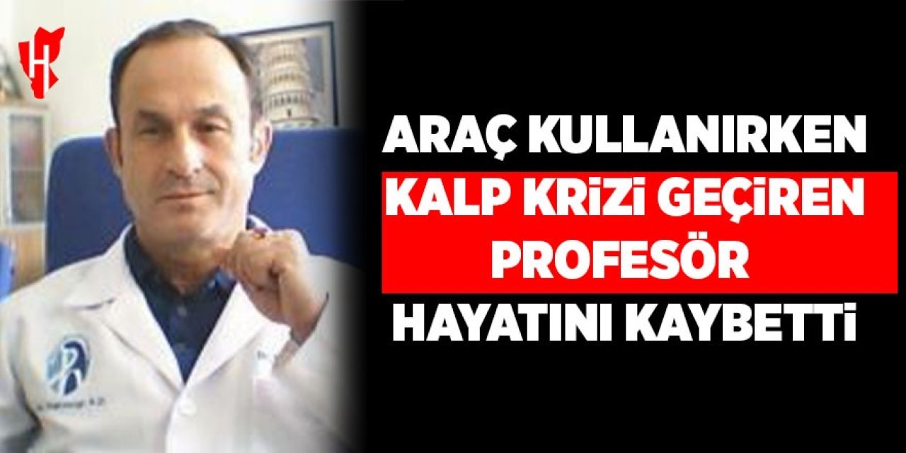 Araç kullanırken kalp krizi geçiren profesör hayatını kaybetti