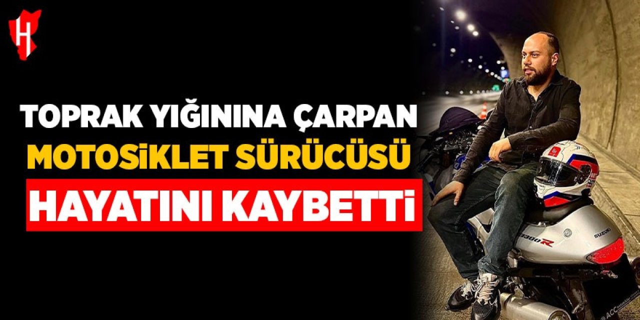 Toprak yığınına çarpan motosiklet sürücüsü hayatını kaybetti