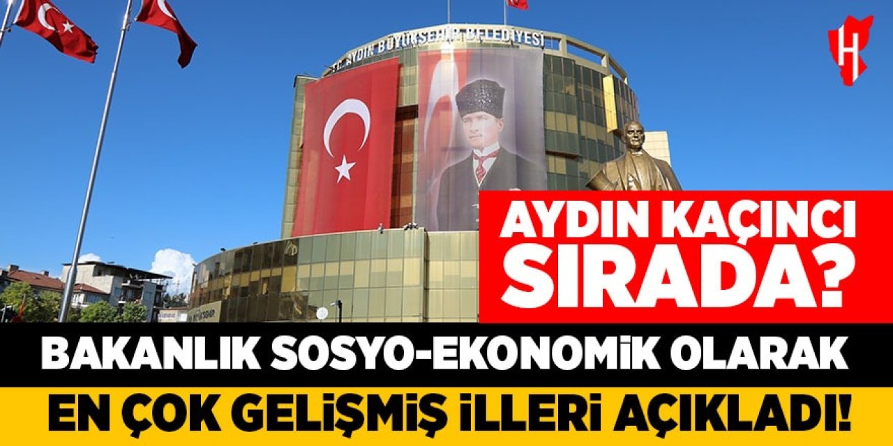 Bakanlık sosyo-ekonomik olarak en çok gelişmiş illeri açıkladı: Aydın kaçıncı sırada?