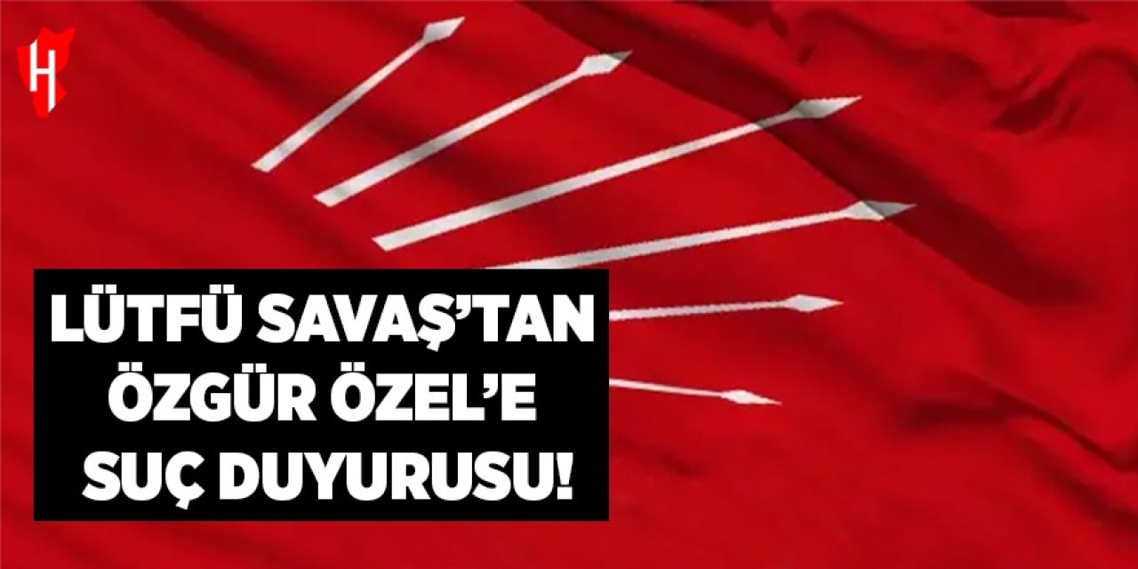 Lütfü Savaş, Özgür Özel hakkında suç duyurusunda bulundu