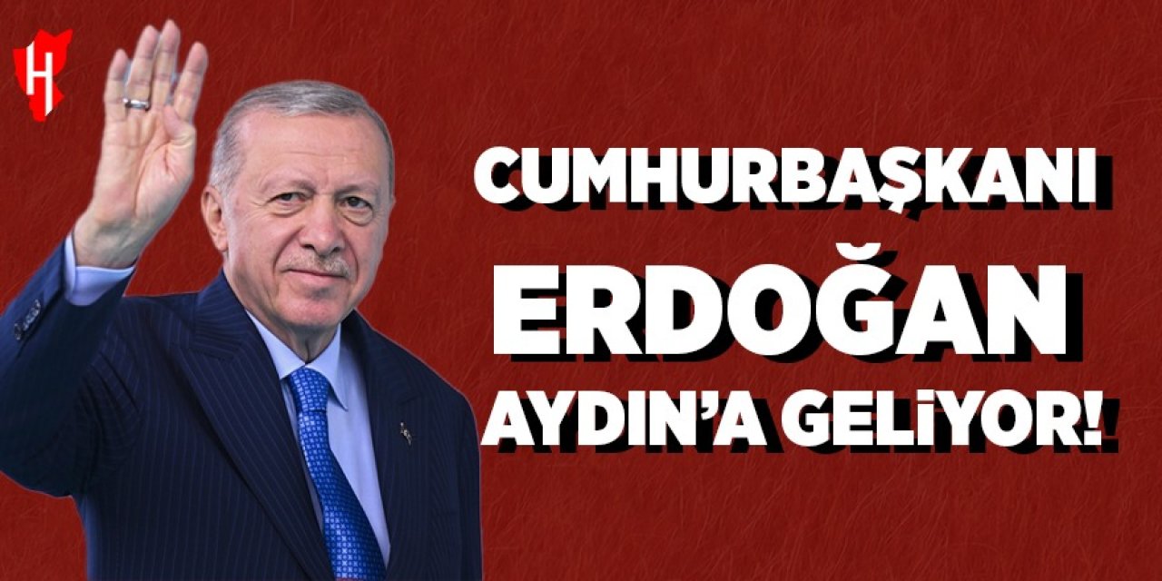 Cumhurbaşkanı Erdoğan Aydın’a geliyor