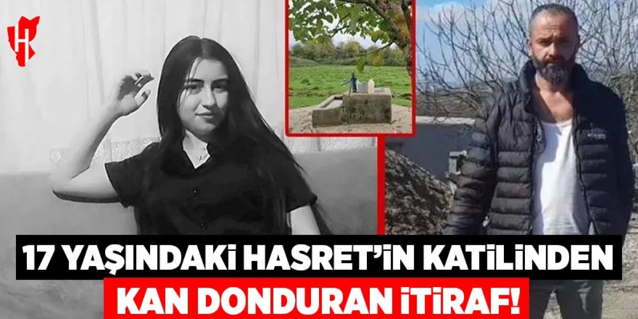 17 yaşındaki Hasret'in katilinin ifadesi ortaya çıktı!