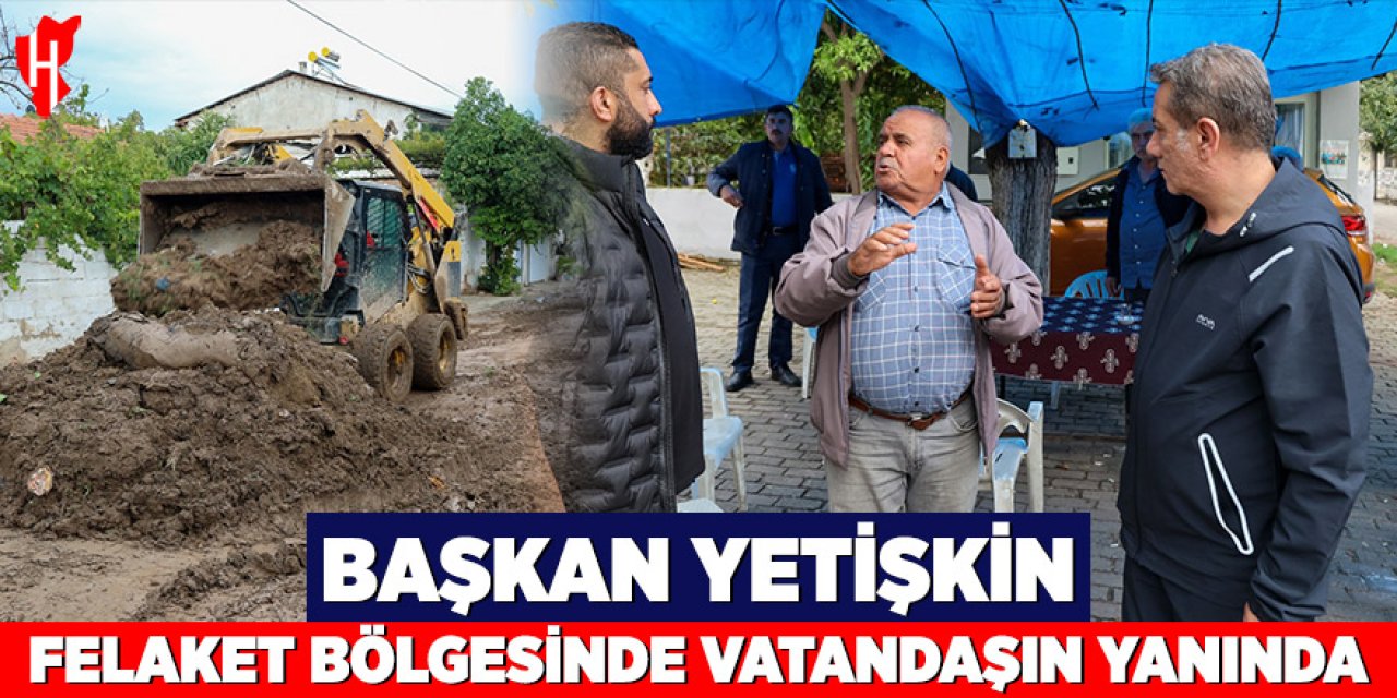 Başkan Yetişkin felaket bölgesinde vatandaşın yanında