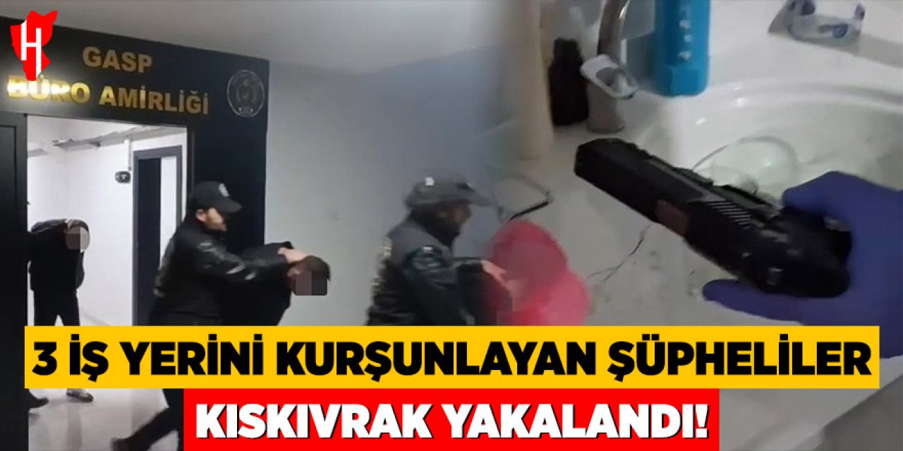 3 iş yerini kurşunlayan şüpheliler kıskıvrak yakalandı