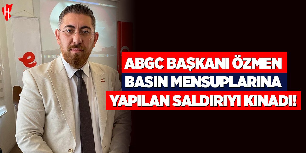 ABGC Başkanı Özmen'den basın mensuplarına yönelik saldırıya sert tepki