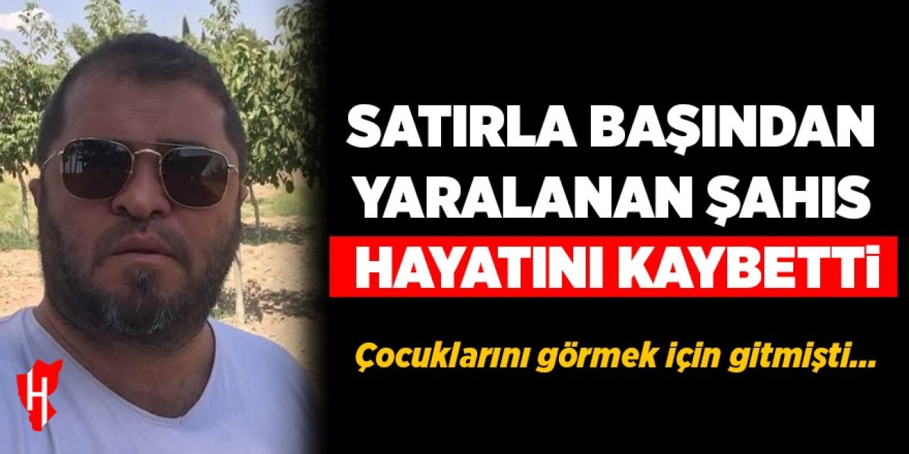Satırla başından yaralanan şahıs hayatını kaybetti