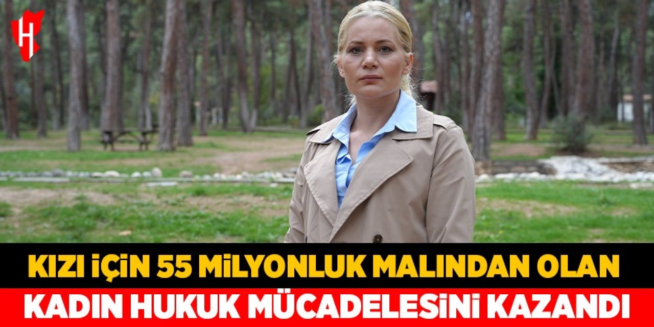 Kızı için 55 milyonluk malından olan kadın hukuk mücadelesini kazandı
