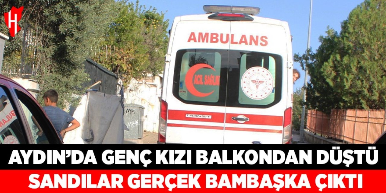 Aydın'da genç kızı balkondan düştü sandılar: Gerçek bambaşka çıktı