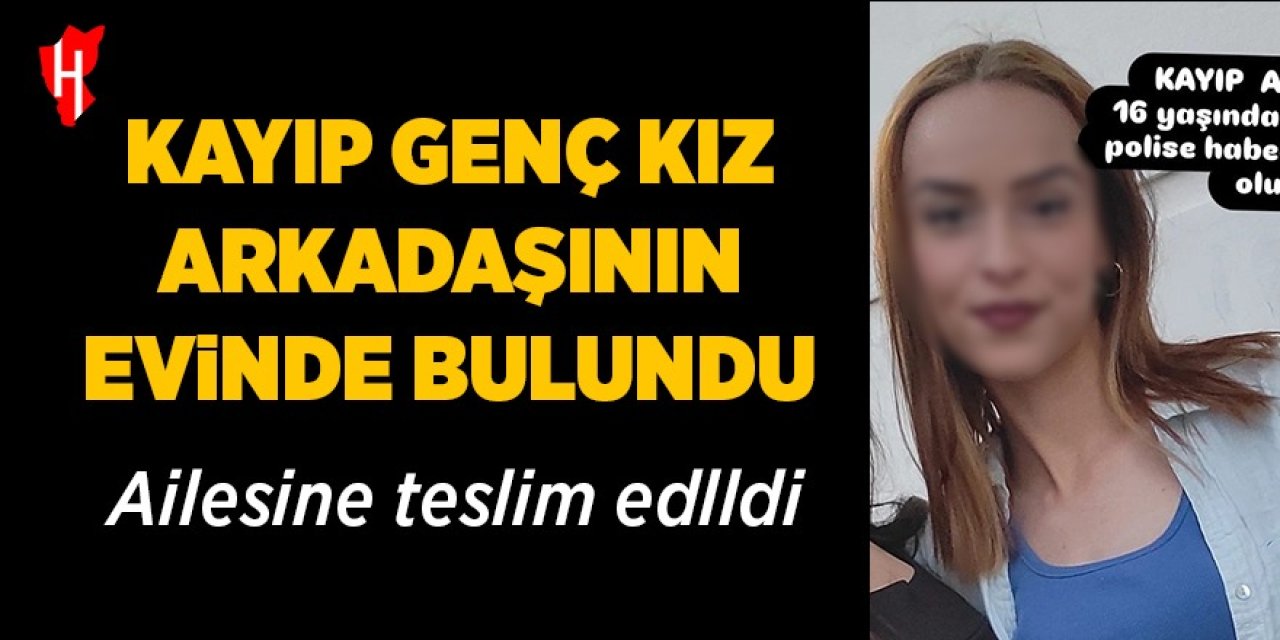 Kayıp genç kız arkadaşının evinde bulundu