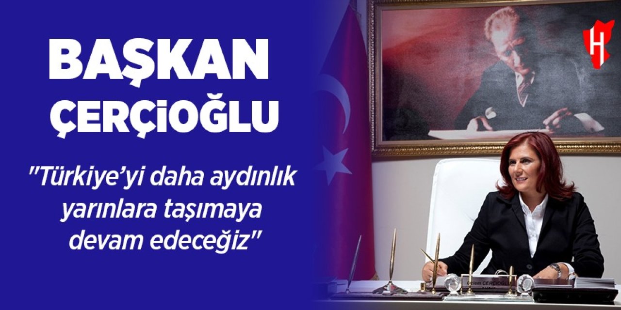 Başkan Çerçioğlu: "Türkiye’yi daha aydınlık yarınlara taşımaya devam edeceğiz"
