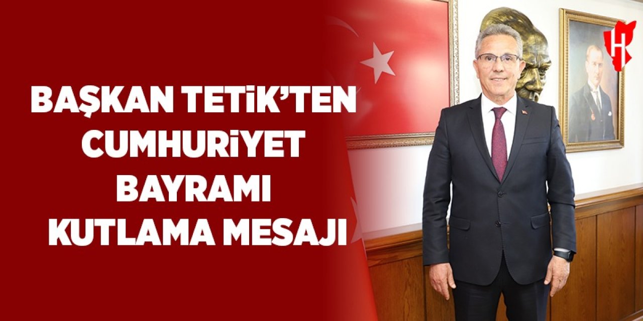 Başkan Tetik’ten 29 Ekim Cumhuriyet Bayramı kutlama mesajı