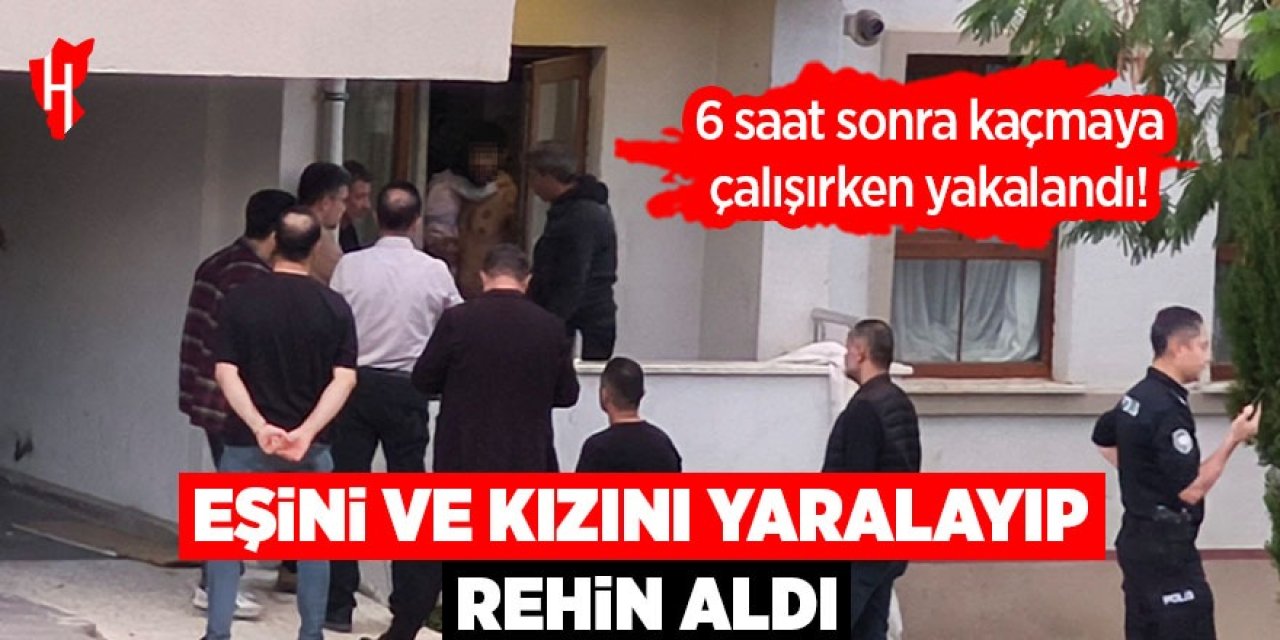 Eşini ve kızını yaralayıp rehin aldı!