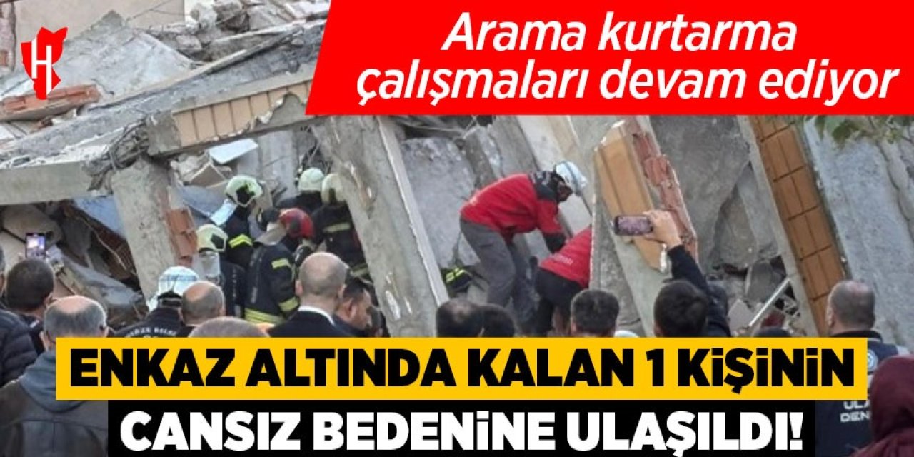 Enkaz altında kalan 1 kişinin cansız bedenine ulaşıldı!