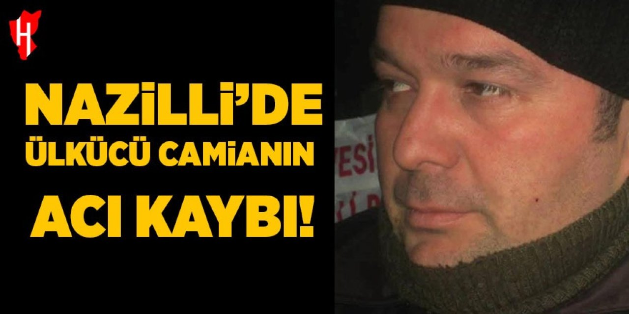 Nazilli’de ülkücü camianın acı kaybı!