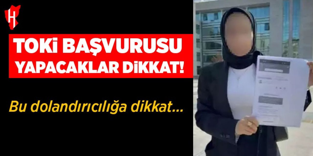 TOKİ başvurusu yapacaklar dikkat! Bu dolandırıcılığa dikkat...