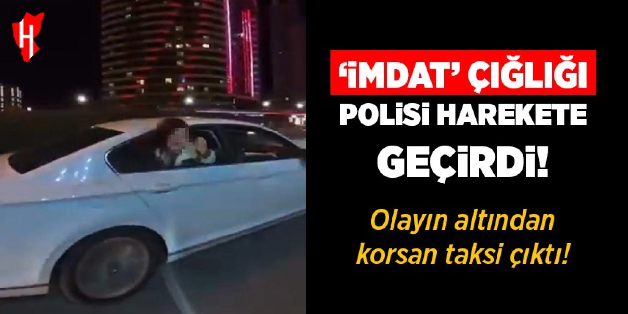 İmdat çığlığı polisi harekete geçirdi: Olayın altından korsan taksi çıktı!