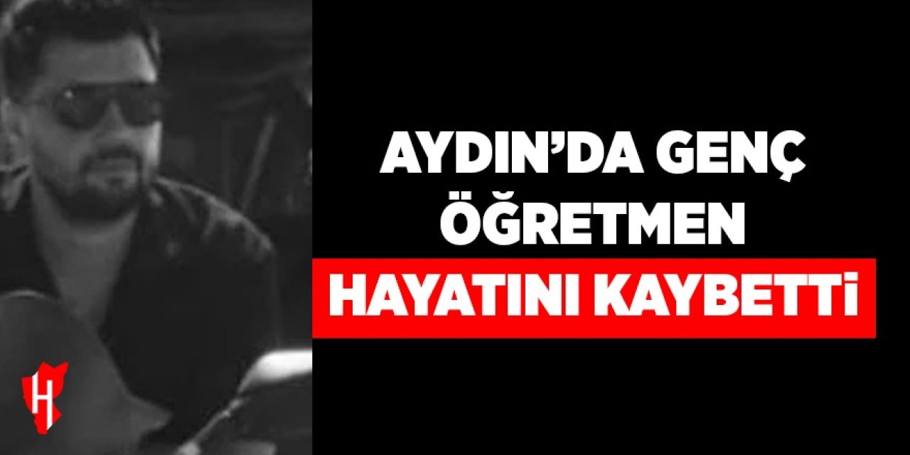 Aydın'da genç öğretmen hayatını kaybetti