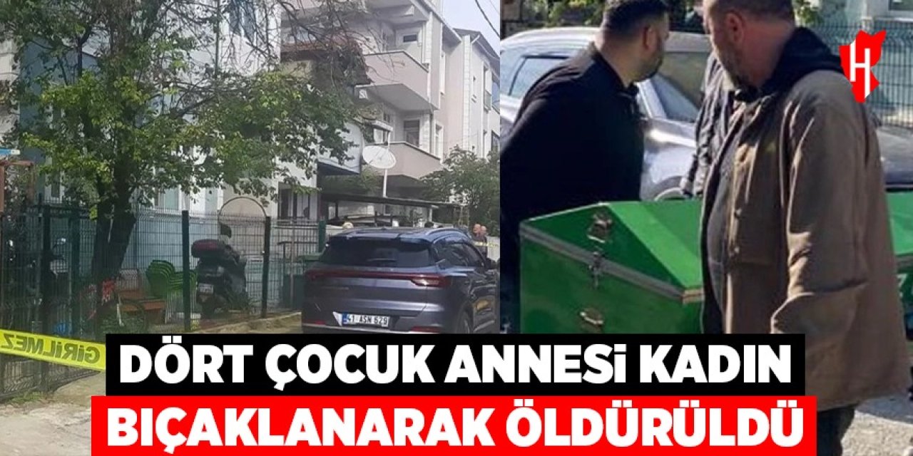 Dört çocuk annesi kadın bıçaklanarak öldürüldü