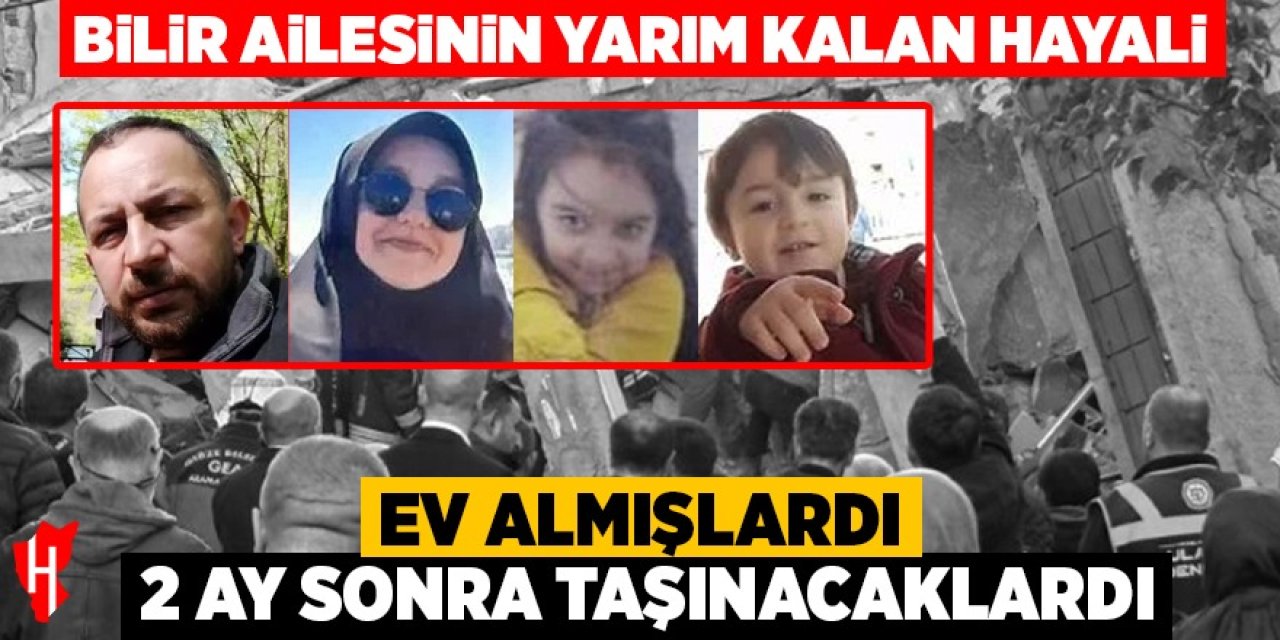 Bilir ailesinin yarım kalan hayali: 2 ay sonra kendi evlerine taşınacaklardı