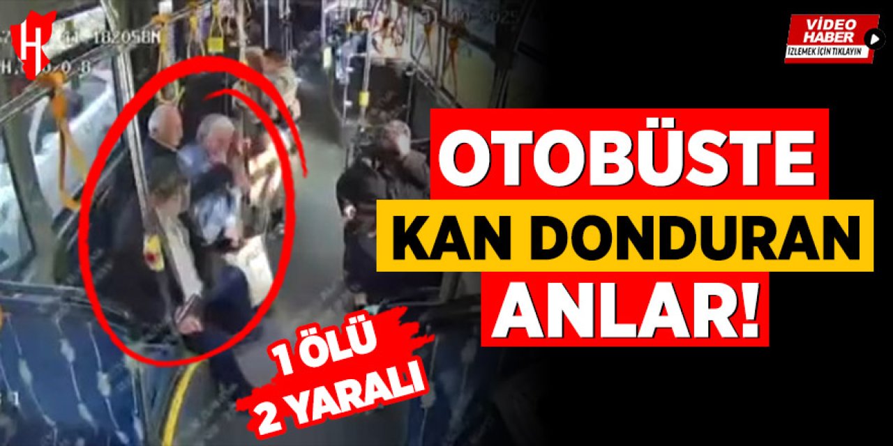 Otobüste kan donduran anlar: 1 kişi hayatını kaybetti, 2 kişi yaralandı