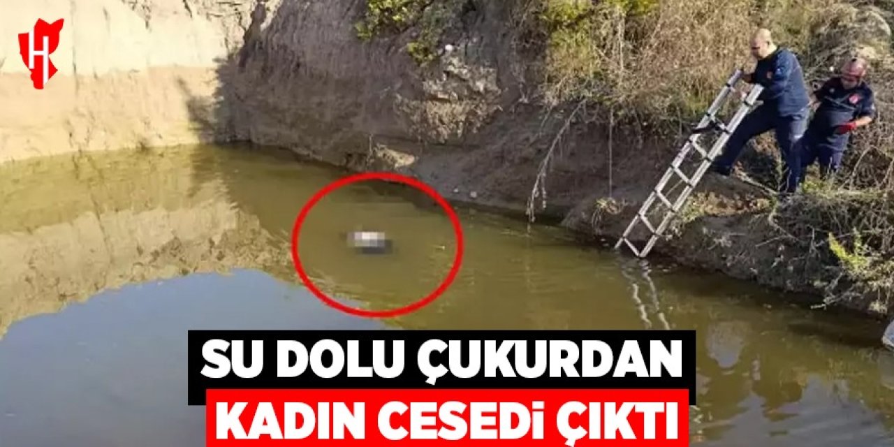 Su dolu çukurdan kadın cesedi çıktı!