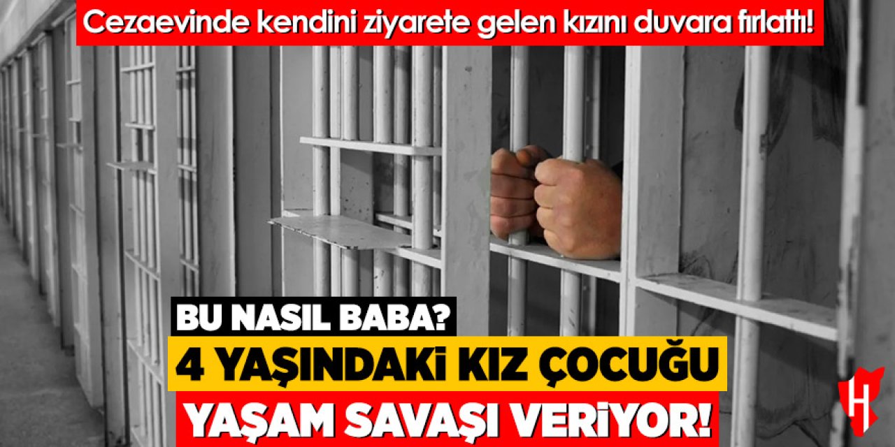 Cezaevinde kendini ziyarete gelen 4 yaşındaki kızını öldüresiye dövdü