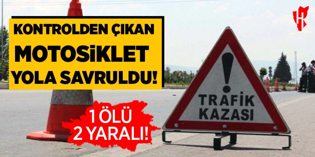 Kontrolden çıkan motosiklet yola savruldu: 1 ölü, 2 yaralı