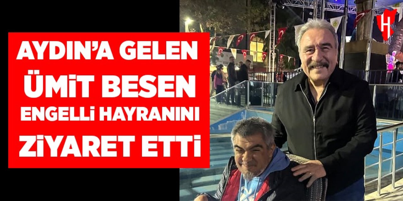Aydın'a gelen Ümit Besen engelli hayranını ziyaret etti